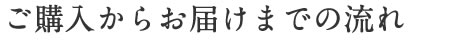 ご購入からお届けまでの流れ